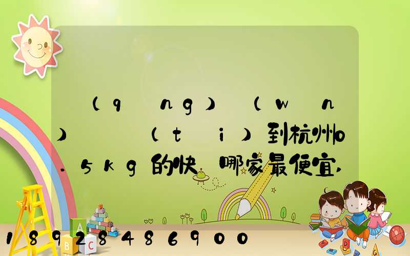 請(qǐng)問(wèn)從煙臺(tái)到杭州0.5kg的快遞哪家最便宜,要多少錢。